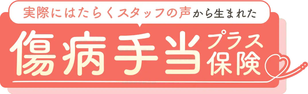 実際にはたらくスタッフの声から生まれた 傷病手当プラス保険