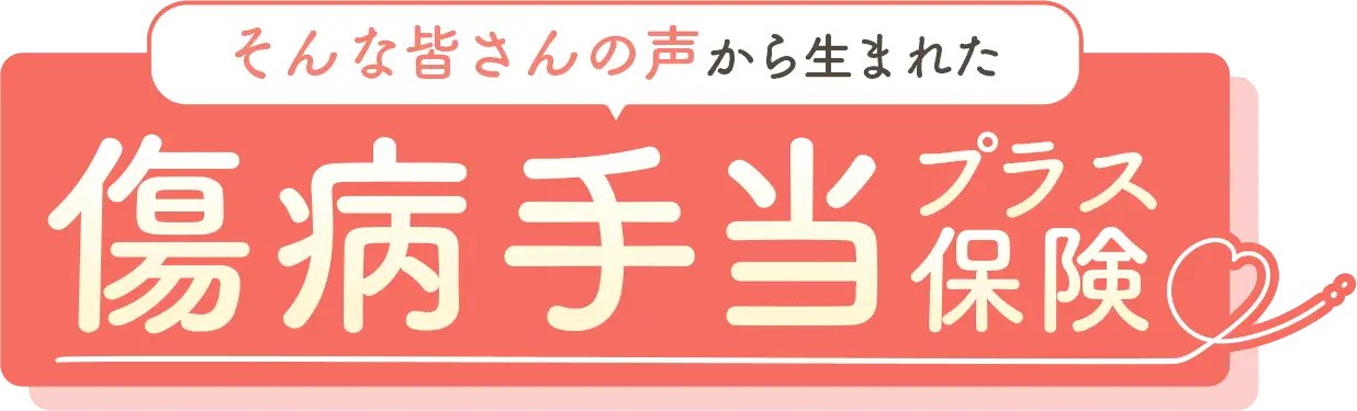 そんな皆さんの声から生まれた 傷病手当プラス保険