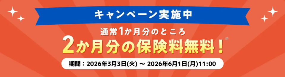 キャンペーン実施中通常1か月分のところ2か月分の保険料無料！期間：2026月3月3日（火）~2026年6月1日（月）11:00