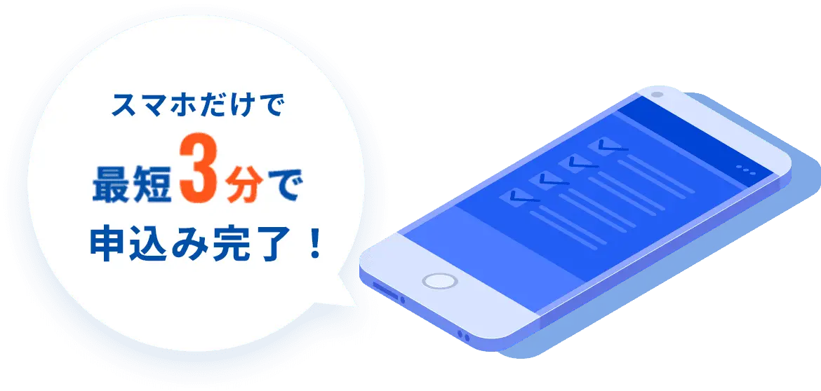 スマホだけで最短3分で申込み完了！