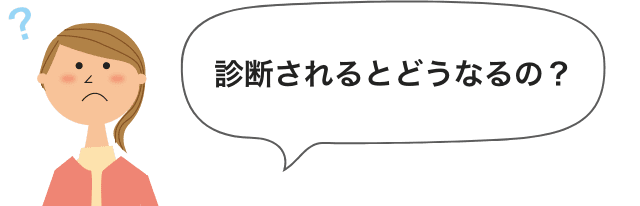 診断されるとどうなるの？